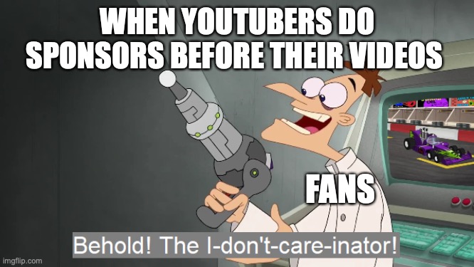 I hate when YouTubers do this tbh | WHEN YOUTUBERS DO SPONSORS BEFORE THEIR VIDEOS; FANS | image tagged in the i don't care inator,youtube ads,relatable memes,youtube | made w/ Imgflip meme maker
