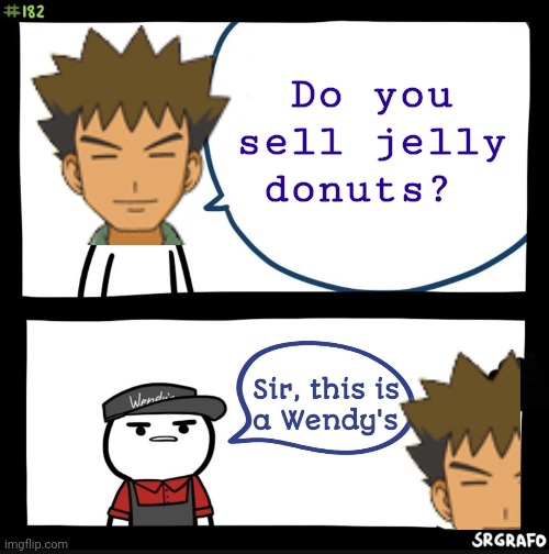 But why? Why would you do that? | Do you sell jelly donuts? | image tagged in sir this is a wendy's,brock,pokemon | made w/ Imgflip meme maker