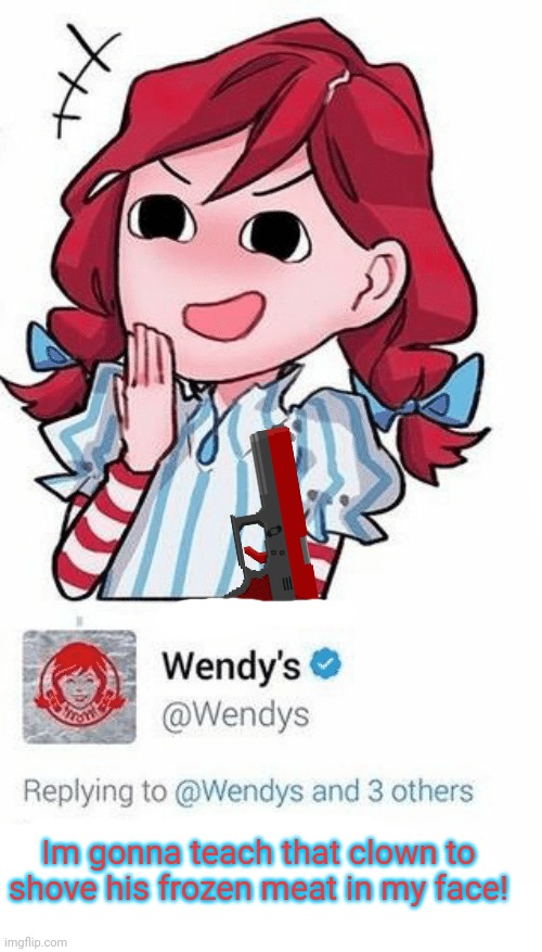 LOL! They blocked us (Wendy's) | Im gonna teach that clown to shove his frozen meat in my face! | image tagged in lol they blocked us wendy's | made w/ Imgflip meme maker