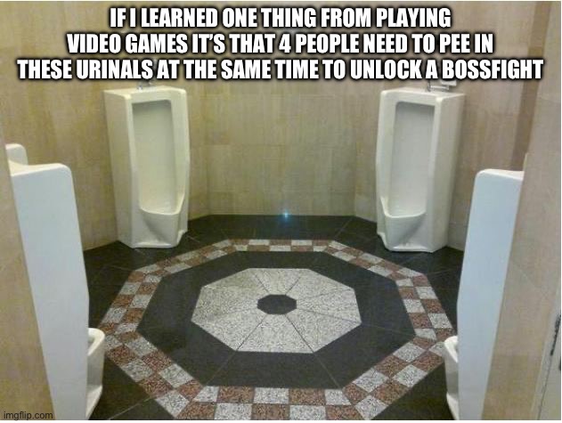 4 urinals | IF I LEARNED ONE THING FROM PLAYING VIDEO GAMES IT’S THAT 4 PEOPLE NEED TO PEE IN THESE URINALS AT THE SAME TIME TO UNLOCK A BOSSFIGHT | image tagged in 4 urinals,gaming,funny,boss,video games,videogames | made w/ Imgflip meme maker