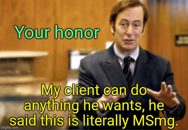 . | Your honor; My client can do anything he wants, he said this is literally MSmg. | image tagged in saul goodman defending | made w/ Imgflip meme maker
