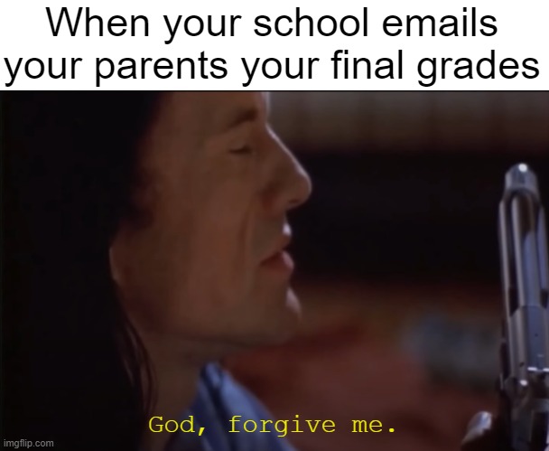 Finals | When your school emails your parents your final grades; God, forgive me. | image tagged in god | made w/ Imgflip meme maker