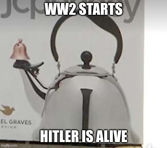 WW2 STARTS; HITLER IS ALIVE | made w/ Imgflip meme maker