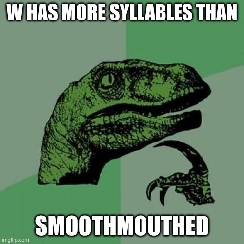WHYYYYY | W HAS MORE SYLLABLES THAN; SMOOTHMOUTHED | image tagged in memes,philosoraptor | made w/ Imgflip meme maker