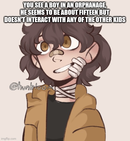 YOU SEE A BOY IN AN ORPHANAGE, HE SEEMS TO BE ABOUT FIFTEEN BUT DOESN'T INTERACT WITH ANY OF THE OTHER KIDS | made w/ Imgflip meme maker