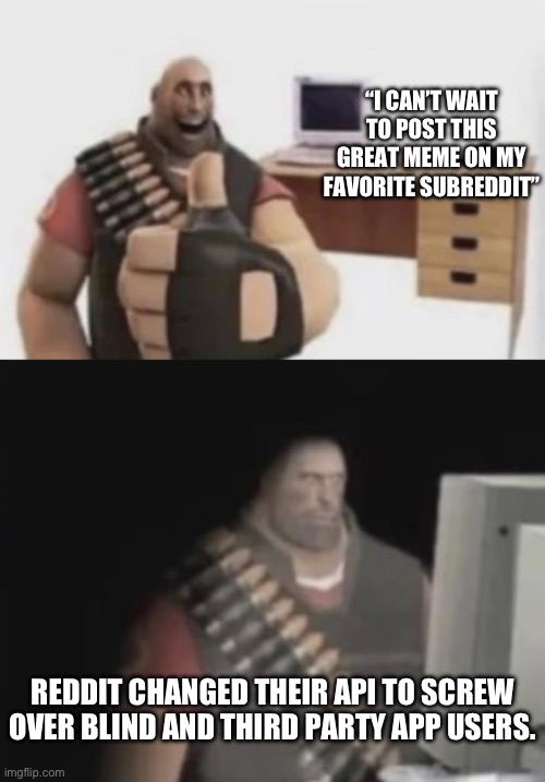 So reddit is about to become less moderated. We might get people coming from there but I doubt it. | “I CAN’T WAIT TO POST THIS GREAT MEME ON MY FAVORITE SUBREDDIT”; REDDIT CHANGED THEIR API TO SCREW OVER BLIND AND THIRD PARTY APP USERS. | made w/ Imgflip meme maker