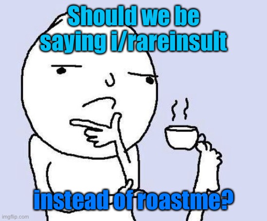 Meme #1,906 | Should we be saying i/rareinsult; instead of roastme? | image tagged in thinking meme,insults,roasts,ideas,deep thoughts,idea | made w/ Imgflip meme maker