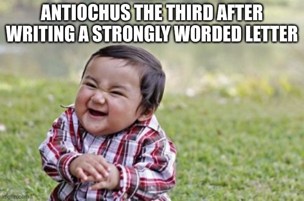 Evil Toddler Meme | ANTIOCHUS THE THIRD AFTER WRITING A STRONGLY WORDED LETTER | image tagged in memes,evil toddler | made w/ Imgflip meme maker
