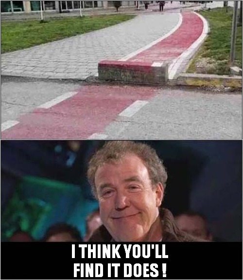 The Perfect Cycle Path Doesn't Exist ! | I THINK YOU'LL FIND IT DOES ! | image tagged in cycle path,jeremy clarkson,dark humour | made w/ Imgflip meme maker