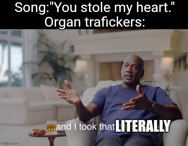 and I took that personally | Song:"You stole my heart."
Organ trafickers:; LITERALLY | image tagged in and i took that personally,memes,dark humor | made w/ Imgflip meme maker