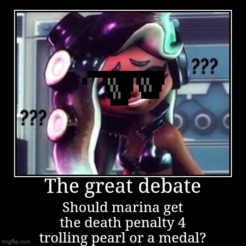 Comment to take your side! | The great debate | Should marina get the death penalty 4 trolling pearl or a medal? | image tagged in funny,demotivationals,splatoon | made w/ Imgflip demotivational maker