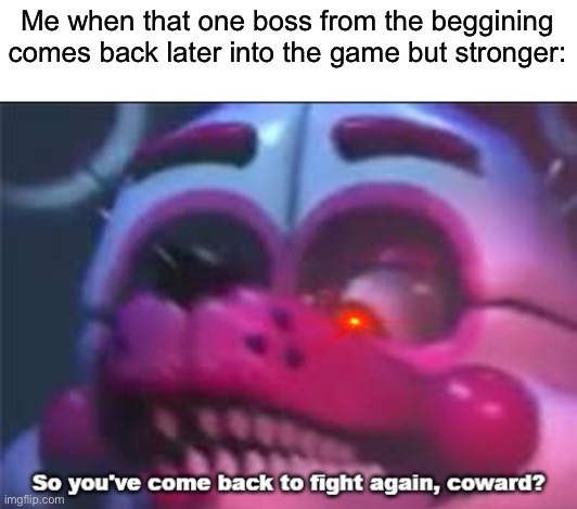SO YOU’VE COME BACK TO FIGHT AGAIN, COWARD? | Me when that one boss from the beggining comes back later into the game but stronger: | image tagged in so you 've come back to fight again coward,memes,video games,boss,fight,return | made w/ Imgflip meme maker