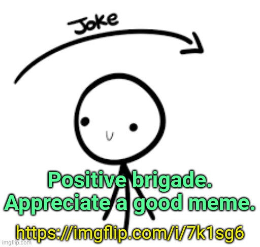 . | Positive brigade.
Appreciate a good meme. https://imgflip.com/i/7k1sg6 | image tagged in joke goes over head | made w/ Imgflip meme maker