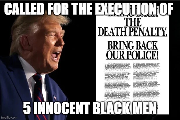 Donald Trump | CALLED FOR THE EXECUTION OF; 5 INNOCENT BLACK MEN | image tagged in central park 5,central park,donald trump,black men,successful black man | made w/ Imgflip meme maker