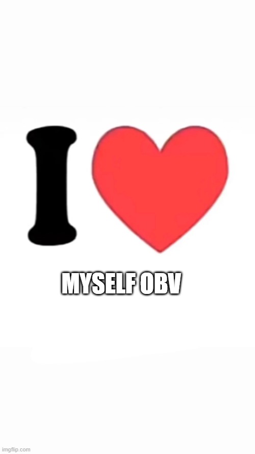 I ❤️ myself obv | MYSELF OBV | image tagged in i heart | made w/ Imgflip meme maker