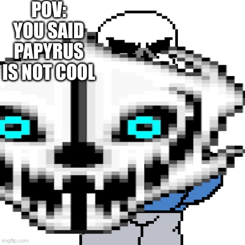 POV: YOU SAID PAPYRUS IS NOT COOL | made w/ Imgflip meme maker