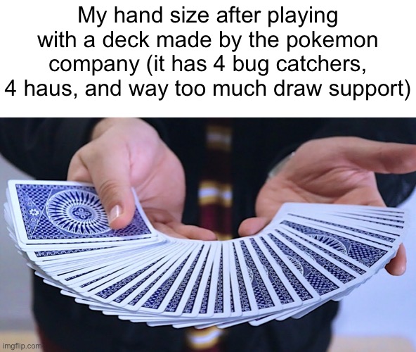 Meme #1,913 | My hand size after playing with a deck made by the pokemon company (it has 4 bug catchers, 4 haus, and way too much draw support) | image tagged in memes,relatable,pokemon,pokemon cards,games,support | made w/ Imgflip meme maker