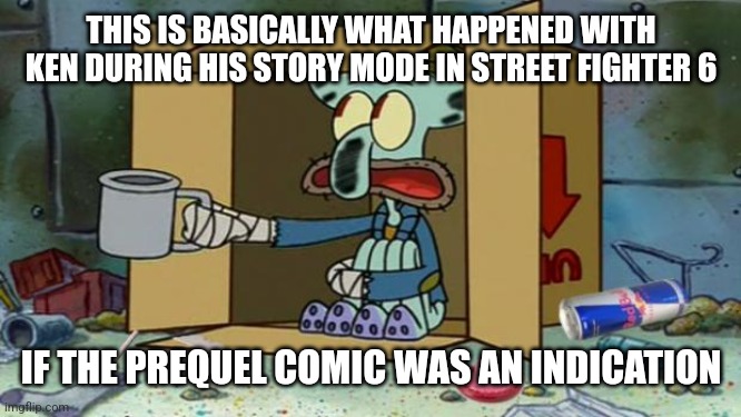 squidward poor | THIS IS BASICALLY WHAT HAPPENED WITH KEN DURING HIS STORY MODE IN STREET FIGHTER 6; IF THE PREQUEL COMIC WAS AN INDICATION | image tagged in squidward poor,street fighter | made w/ Imgflip meme maker