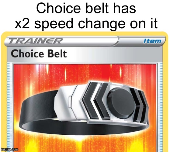 Meme #1,914 | Choice belt has x2 speed change on it | image tagged in memes,gaming,pokemon,geometry dash,secret,sneaky | made w/ Imgflip meme maker
