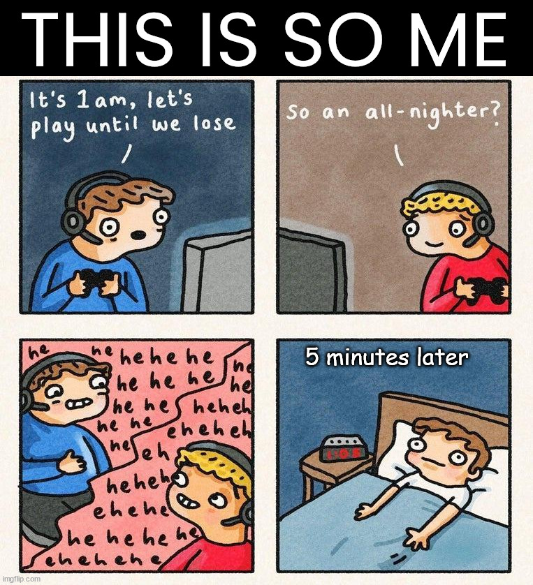 THIS IS SO ME; 5 minutes later | image tagged in gaming,sleep | made w/ Imgflip meme maker