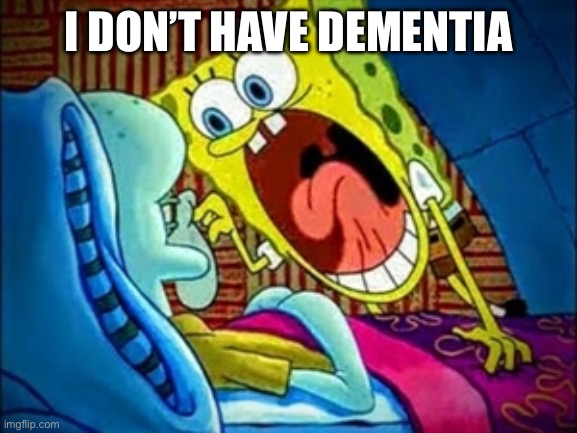 3 of the arc | I DON’T HAVE DEMENTIA | image tagged in spongebob yelling | made w/ Imgflip meme maker