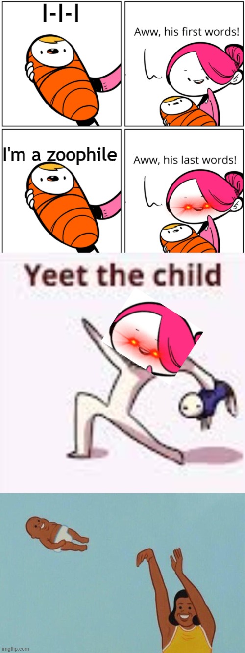 lllllllllllllllll | I-I-I; I'm a zoophile | image tagged in aww his last words,single yeet the child panel,baby yeet | made w/ Imgflip meme maker