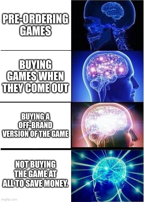 Expanding Brain | PRE-ORDERING GAMES; BUYING GAMES WHEN THEY COME OUT; BUYING A OFF-BRAND VERSION OF THE GAME; NOT BUYING THE GAME AT ALL TO SAVE MONEY. | image tagged in memes,expanding brain | made w/ Imgflip meme maker