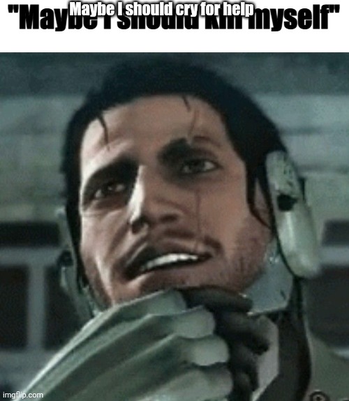 Maybe I should cry for help | image tagged in maybe i should kill myself | made w/ Imgflip meme maker