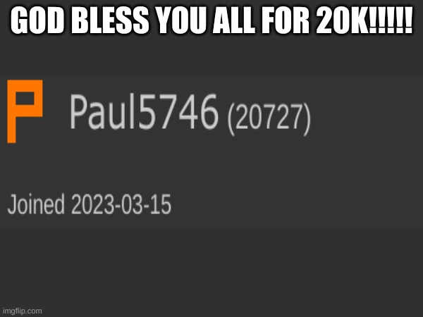 i hit 20k!!!!!1 | GOD BLESS YOU ALL FOR 20K!!!!! | image tagged in yay | made w/ Imgflip meme maker