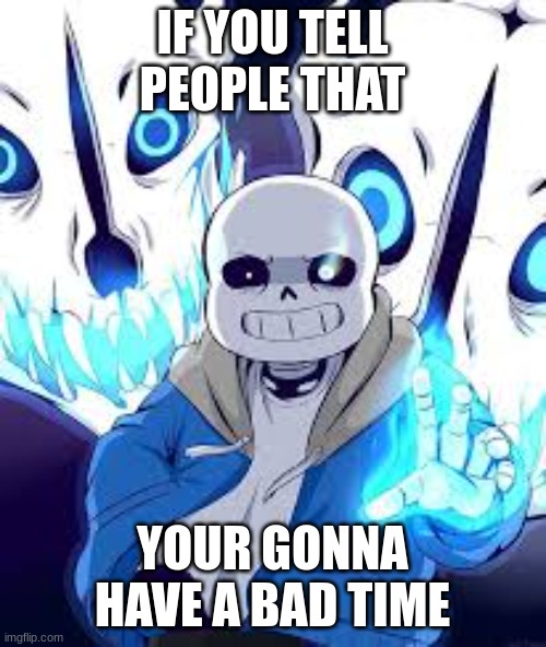 IF YOU TELL PEOPLE THAT YOUR GONNA HAVE A BAD TIME | image tagged in your gonna have a bad time | made w/ Imgflip meme maker