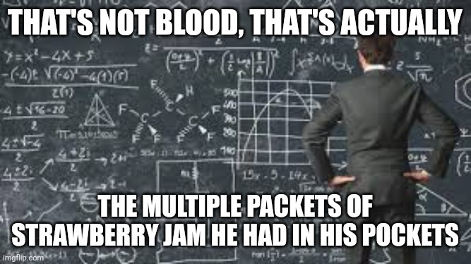 over complicated explanation  | THAT'S NOT BLOOD, THAT'S ACTUALLY; THE MULTIPLE PACKETS OF STRAWBERRY JAM HE HAD IN HIS POCKETS | image tagged in over complicated explanation | made w/ Imgflip meme maker