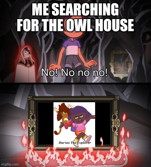 The owl house no no no no no | ME SEARCHING FOR THE OWL HOUSE | image tagged in the owl house no no no no no | made w/ Imgflip meme maker