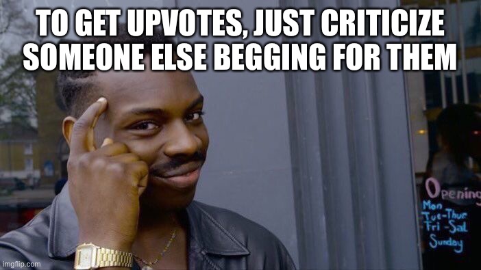 Just Sayin’ | TO GET UPVOTES, JUST CRITICIZE SOMEONE ELSE BEGGING FOR THEM | image tagged in memes,roll safe think about it,funny | made w/ Imgflip meme maker