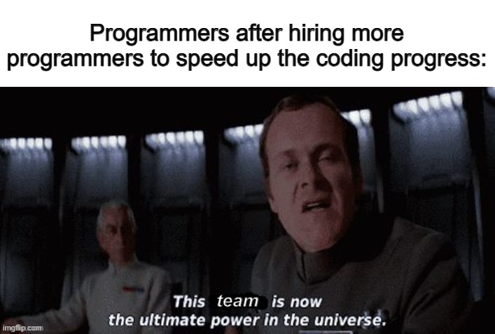 We're unstoppable XD | Programmers after hiring more programmers to speed up the coding progress:; team | made w/ Imgflip meme maker