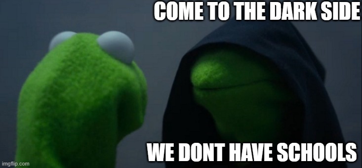 Evil Kermit Meme | COME TO THE DARK SIDE; WE DONT HAVE SCHOOLS | image tagged in memes,evil kermit,teacher,school,no school,kermit the frog | made w/ Imgflip meme maker