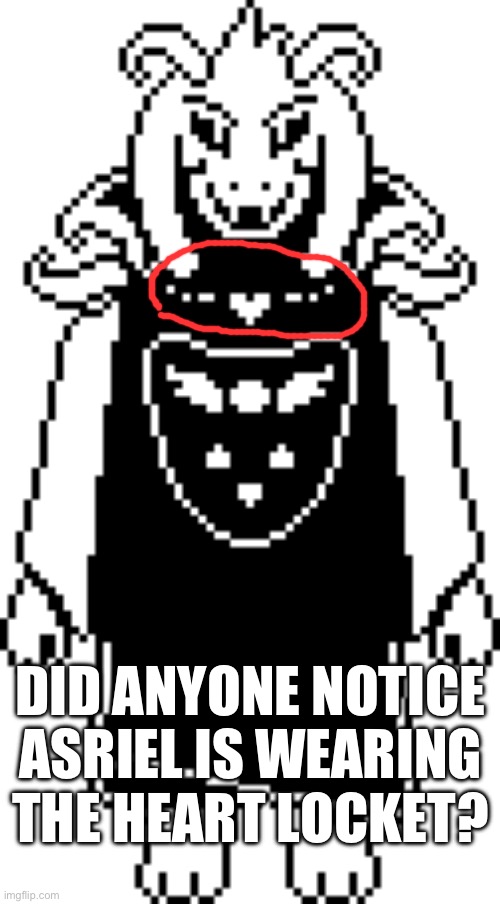 I was drawing asriel and noticed this | DID ANYONE NOTICE ASRIEL IS WEARING THE HEART LOCKET? | image tagged in undertale | made w/ Imgflip meme maker