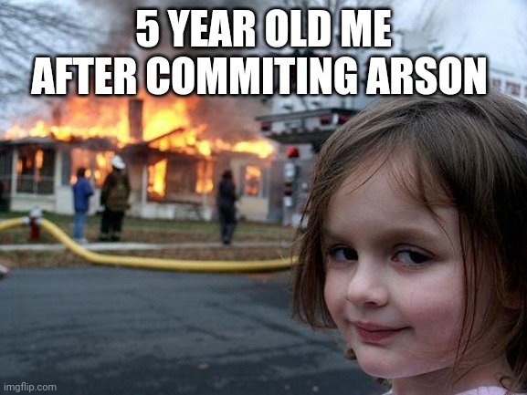 Disaster Girl | 5 YEAR OLD ME AFTER COMMITING ARSON | image tagged in memes,disaster girl | made w/ Imgflip meme maker