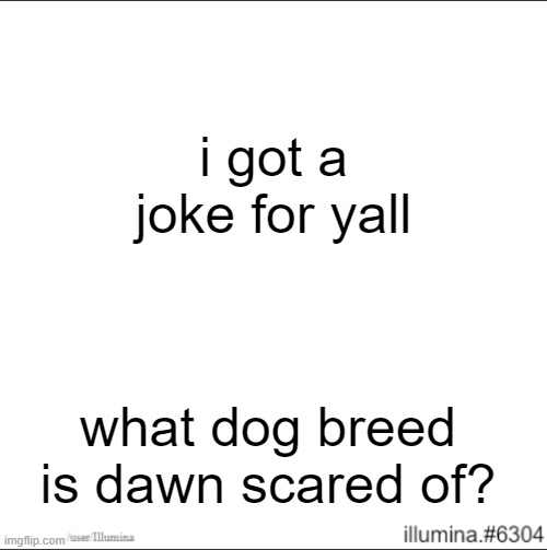 i got a joke for yall; what dog breed is dawn scared of? | made w/ Imgflip meme maker