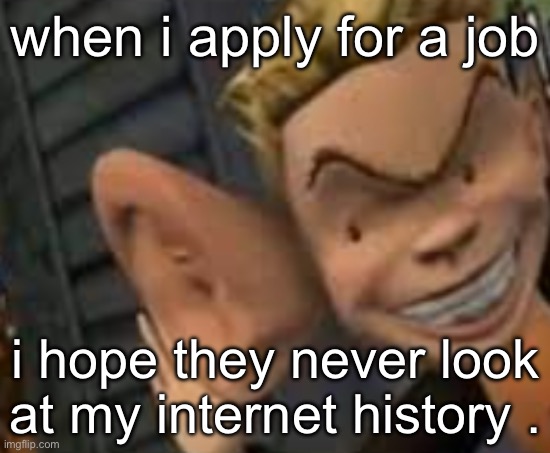 especially the c.ai chats | when i apply for a job; i hope they never look at my internet history . | image tagged in eavesdropping | made w/ Imgflip meme maker