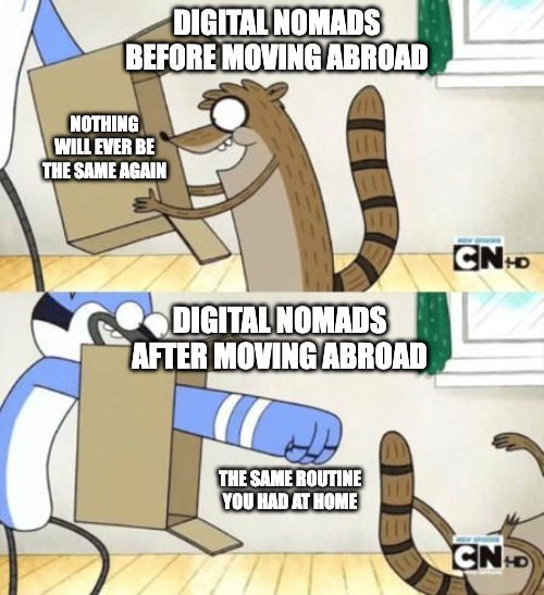Digital Nomad reality | DIGITAL NOMADS BEFORE MOVING ABROAD; NOTHING WILL EVER BE THE SAME AGAIN; DIGITAL NOMADS AFTER MOVING ABROAD; THE SAME ROUTINE YOU HAD AT HOME | image tagged in mordecai box,expectation vs reality,reality,work,funny | made w/ Imgflip meme maker