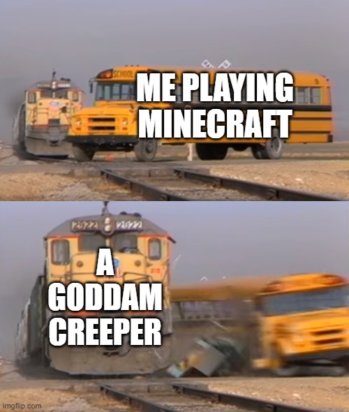 Creeper awh man | ME PLAYING MINECRAFT; A GODDAM CREEPER | image tagged in a train hitting a school bus,minecraft | made w/ Imgflip meme maker