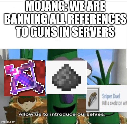 minecraft forgor ? | MOJANG: WE ARE BANNING ALL REFERENCES TO GUNS IN SERVERS | image tagged in allow us to introduce ourselves,minecraft,guns | made w/ Imgflip meme maker