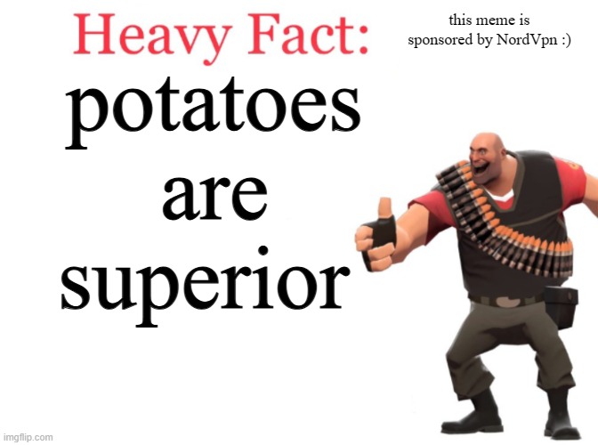 Heavy fact | potatoes are superior; this meme is sponsored by NordVpn :) | image tagged in heavy fact | made w/ Imgflip meme maker