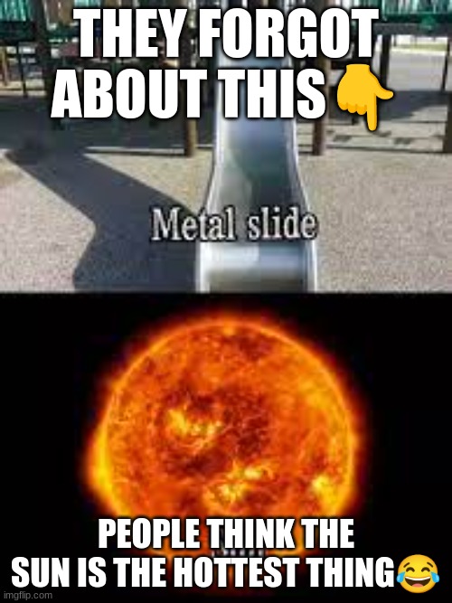 Sun vs Metal slide | THEY FORGOT ABOUT THIS👇; PEOPLE THINK THE SUN IS THE HOTTEST THING😂 | image tagged in memes,sun,metal slide,fyp | made w/ Imgflip meme maker