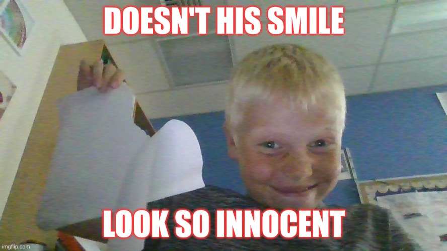 smile | DOESN'T HIS SMILE; LOOK SO INNOCENT | image tagged in funny,fyp | made w/ Imgflip meme maker