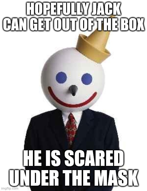 Petition to save jack | HOPEFULLY JACK CAN GET OUT OF THE BOX; HE IS SCARED UNDER THE MASK | image tagged in jack in the box | made w/ Imgflip meme maker
