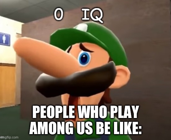 0 iq | PEOPLE WHO PLAY AMONG US BE LIKE: | image tagged in 0 iq | made w/ Imgflip meme maker