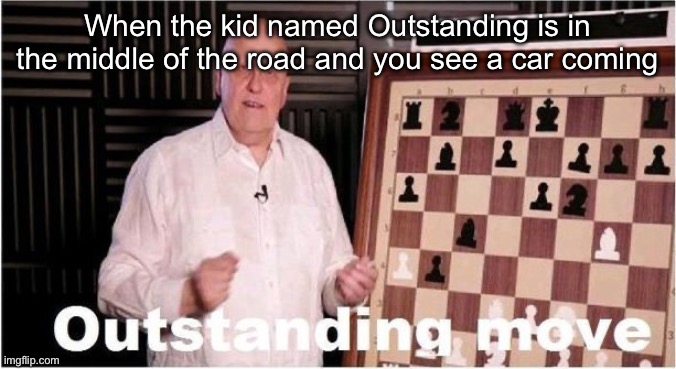 Outstanding Move | When the kid named Outstanding is in the middle of the road and you see a car coming | image tagged in outstanding move | made w/ Imgflip meme maker