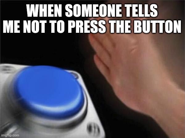 Blank Nut Button Meme | WHEN SOMEONE TELLS ME NOT TO PRESS THE BUTTON | image tagged in memes,blank nut button | made w/ Imgflip meme maker