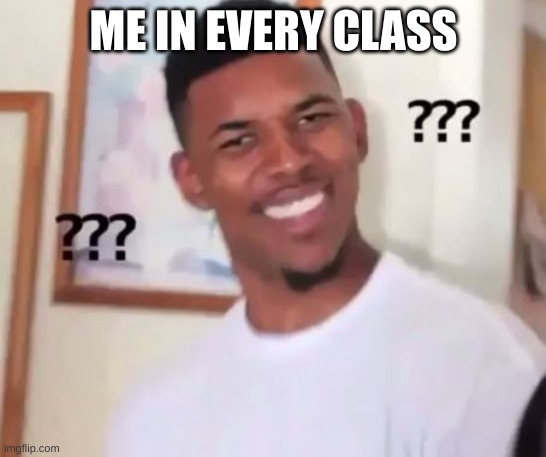 Swaggy P Confused | ME IN EVERY CLASS | image tagged in swaggy p confused | made w/ Imgflip meme maker